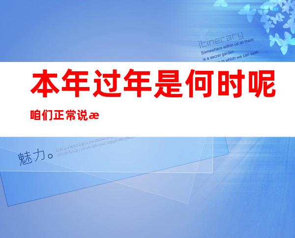 本年 过年是何时呢 咱们正常说本年 过年是指哪一年？