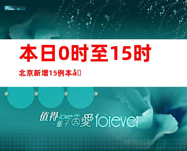 本日0时至15时北京新增15例本土新冠肺炎病毒熏染者