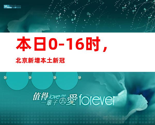 本日0-16时，北京新增本土新冠肺炎病毒熏染者2例