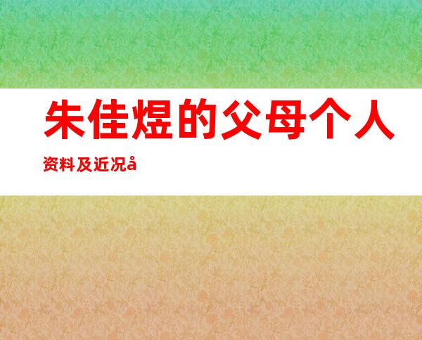 朱佳煜的父母个人资料及近况和图片朱佳煜的个人资料及近况 _朱佳煜的父母个人资料及近况