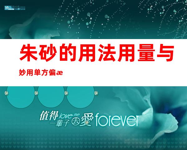 朱砂的用法用量与妙用单方偏方_朱砂的功能主治与副作用