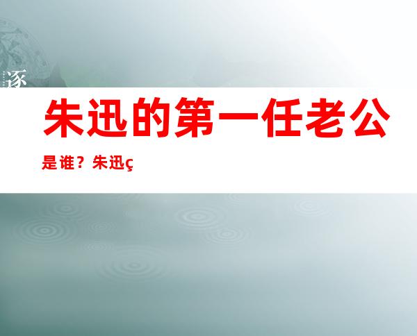 朱迅的第一任老公是谁？朱迅简历老公是谁