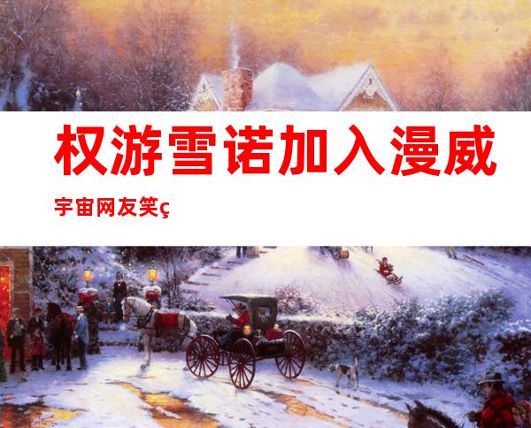 权游雪诺加入漫威宇宙 网友笑称雪诺穿越了