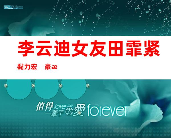 李云迪女友田霏紧黏力宏　豪放私照全起底