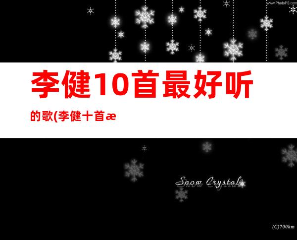 李健10首最好听的歌(李健十首歌曲)