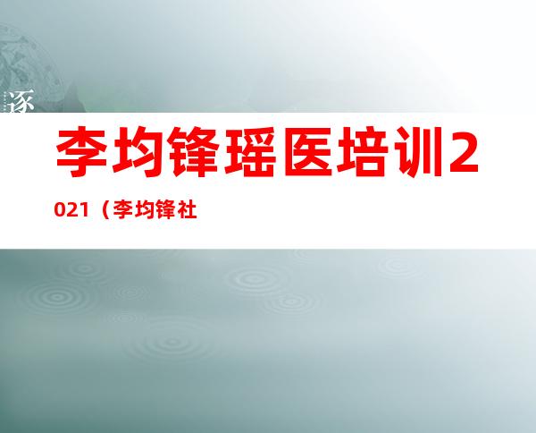 李均锋瑶医培训2021（李均锋 社会科学院）