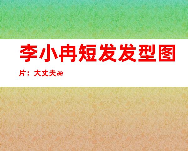 李小冉短发发型图片：大丈夫李小冉短发剧照