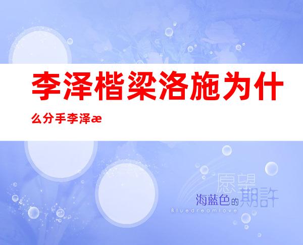 李泽楷梁洛施为什么分手李泽楷现任老婆是谁 _李泽楷梁洛施为什么分手