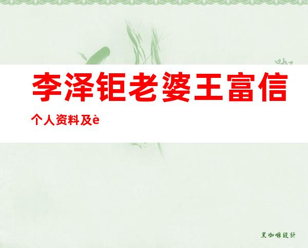 李泽钜老婆王富信个人资料及近况和图片 _李泽钜老婆王富信个人资料及