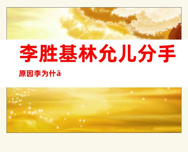 李胜基林允儿分手原因 李为什么不来中国发展