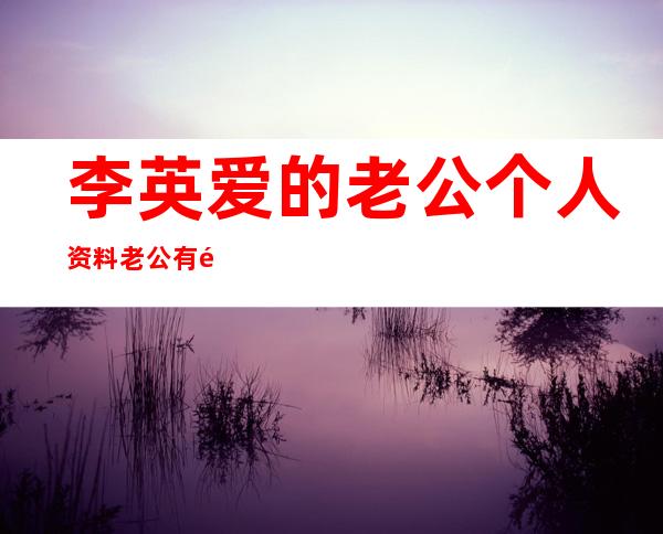 李英爱的老公个人资料 老公有钱吗是做什么的