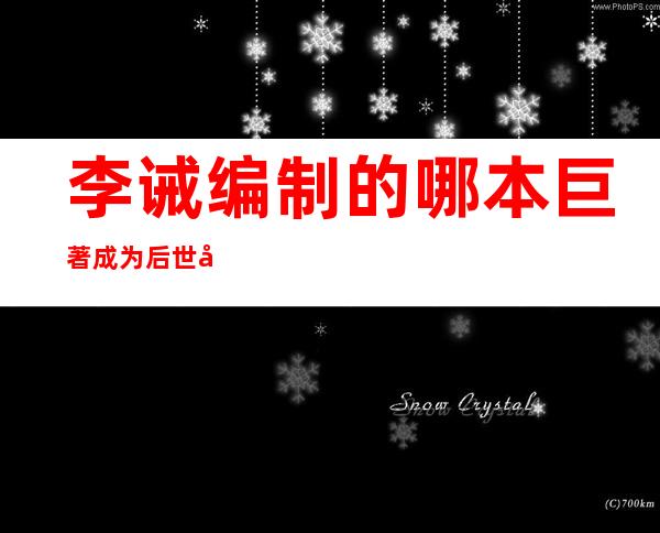 李诫编制的哪本巨著成为后世建造木构建筑的典范?（李诫与《营造法式》）