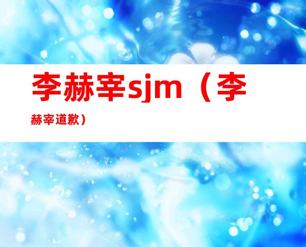 李赫宰sjm（李赫宰道歉）