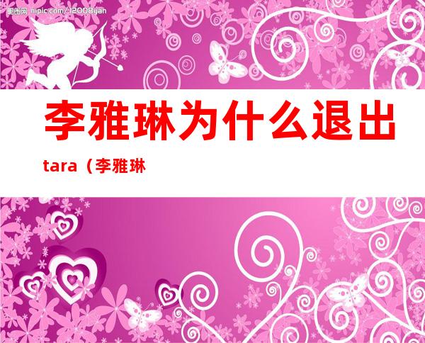 李雅琳为什么退出tara（李雅琳市长个人简历）