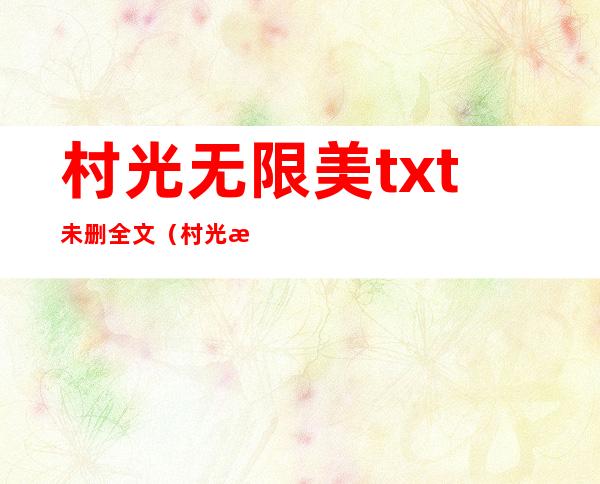 村光无限美txt未删全文（村光无限美）