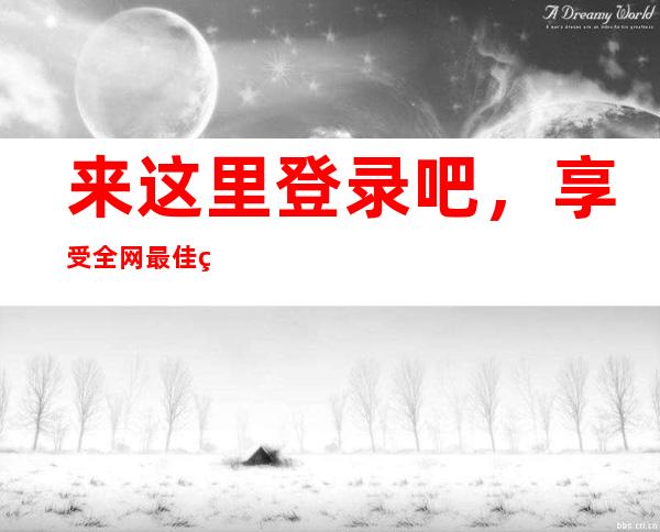 来这里登录吧，享受全网最佳的观看体验，网址：fuli.su黑料正能量地址贰佰