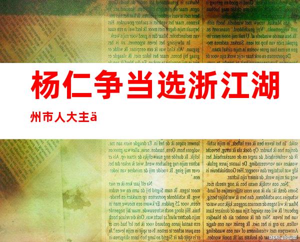 杨仁争当选浙江湖州市人大主任 黄萌任湖州市长