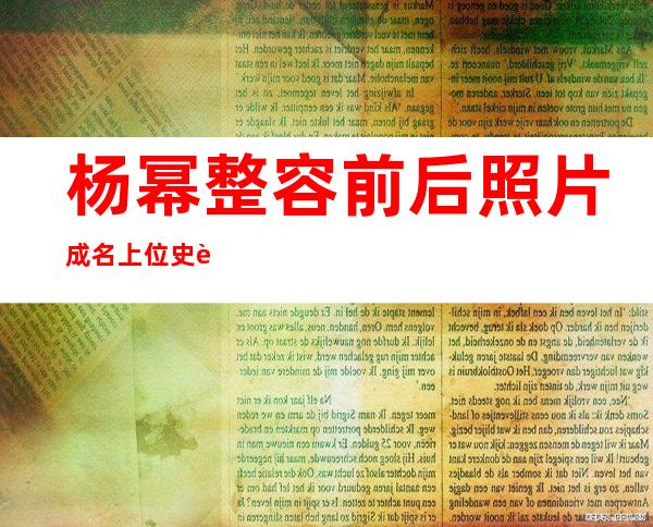 杨幂整容前后照片 成名上位史被扒令人咋舌