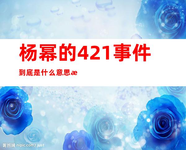 杨幂的421事件到底是什么意思 是真是假只有当事人知道