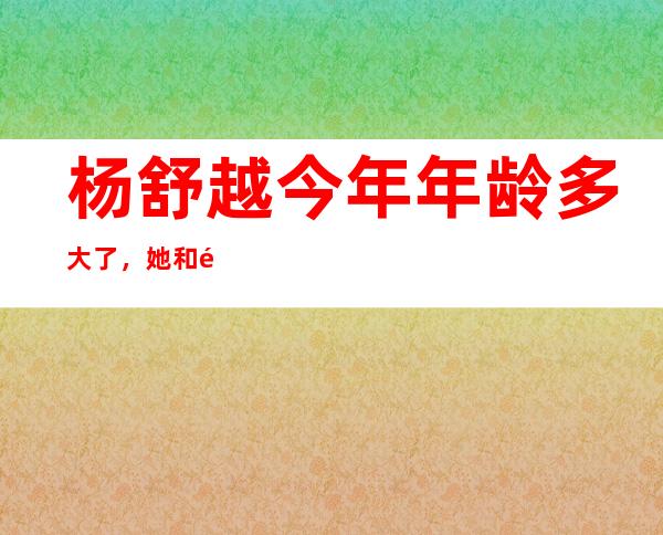 杨舒越今年年龄多大了，她和韩潮事件经过回顾