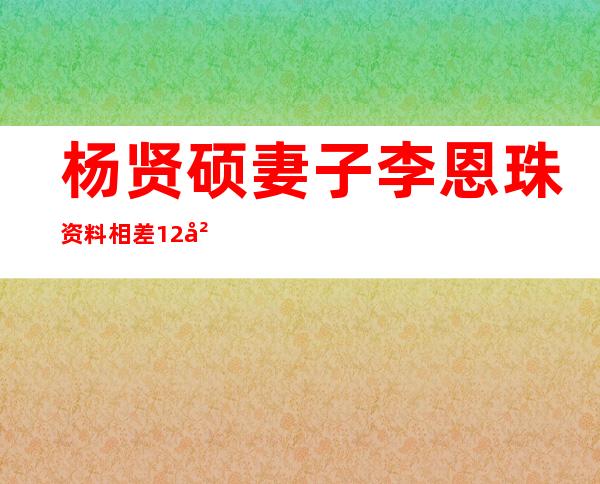 杨贤硕妻子李恩珠资料 相差12岁一见钟情姐弟恋