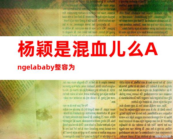 杨颖是混血儿么 Angelababy整容为何脸不僵