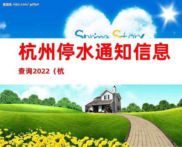 杭州停水通知信息查询2022（杭州停水应该打哪里电话）