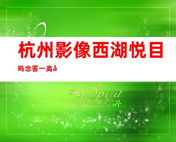 杭州影像西湖悦目 吗 念答一高年夜 野，影像西湖悦目 么？