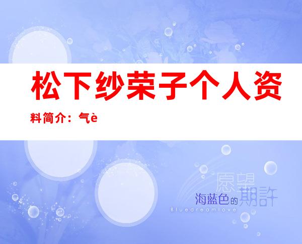 松下纱荣子个人资料简介：气质极佳的松下纱荣子三围及作品照片