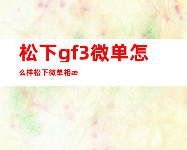 松下gf3微单怎么样 松下微单相机GF3评测