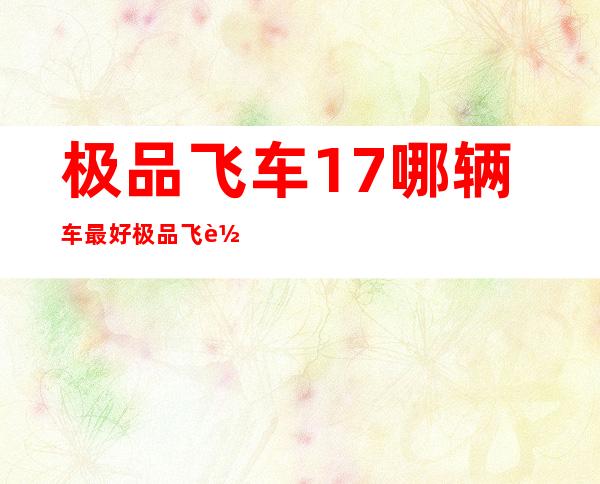 极品飞车17哪辆车最好 极品飞车17都有哪些车( 三 )