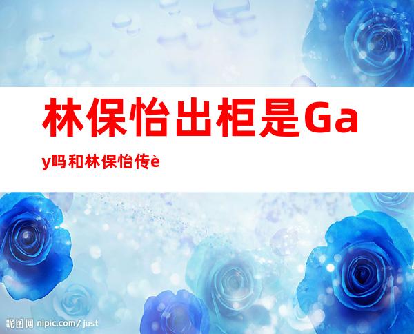 林保怡出柜是Gay吗 和林保怡传过绯闻的女星