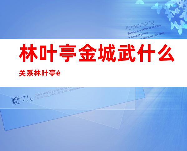 林叶亭金城武什么关系 林叶亭金城武亲密合照公开