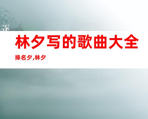 林夕写的歌曲大全排名夕,林夕写的歌为什么都很悲