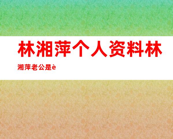 林湘萍个人资料 林湘萍老公是谁