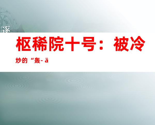 枢稀院十号：被冷炒的“轰- 二0设计图”究竟是怎么归事