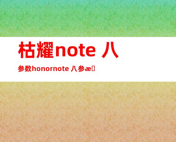 枯耀note 八参数 honor note  八参数？