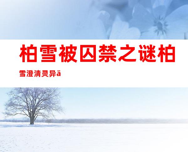 柏雪被囚禁之谜 柏雪澄清灵异事件