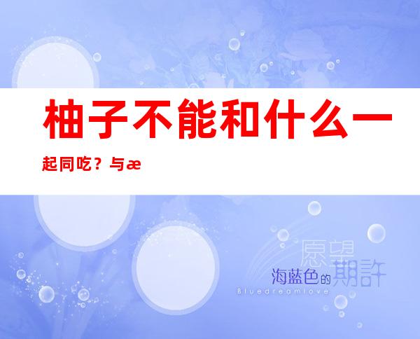 柚子不能和什么一起同吃？与柚子相宜相克的食物有哪些