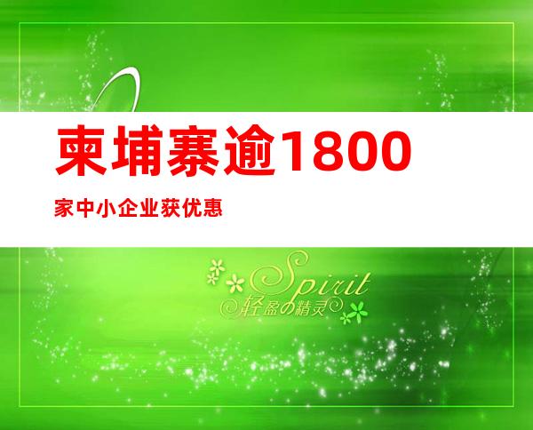 柬埔寨逾1800家中小企业获优惠贷款