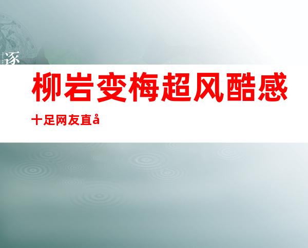 柳岩变梅超风酷感十足 网友直呼爆炸头辣眼睛