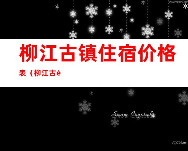 柳江古镇住宿价格表（柳江古镇攻略）