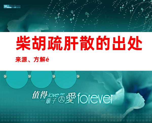 柴胡疏肝散的出处来源、方解速记方歌口诀、主治功效