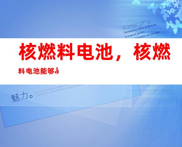 核燃料电池，核燃料电池能够得到普及吗？