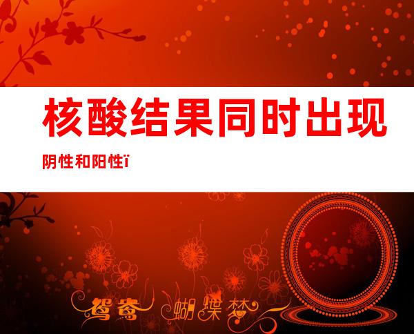 核酸结果同时出现阴性和阳性？包头：检测暂停 警方介入