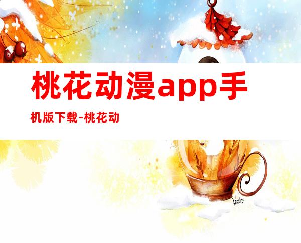 桃花动漫app手机版下载-桃花动漫app手机版官网版