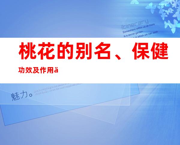 桃花的别名、保健功效及作用作用_桃花的食疗疗法与特点