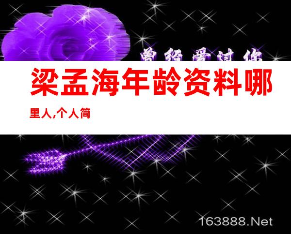 梁孟海年龄资料哪里人,个人简介,基本资料,从演经历