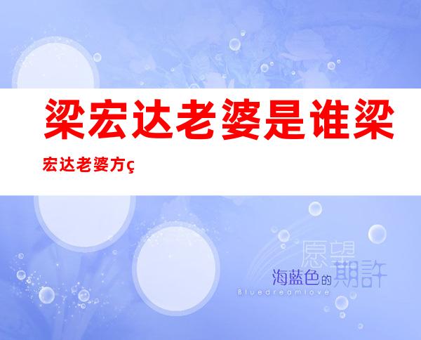 梁宏达老婆是谁梁宏达老婆方琼个人资料及图片 _梁宏达老婆是谁