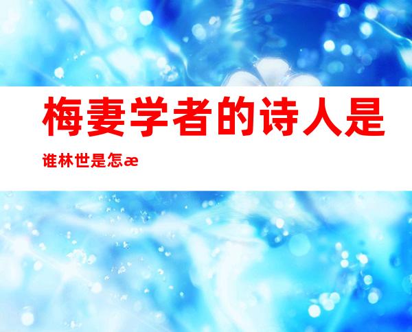 梅妻学者的诗人是谁林世是怎样的人